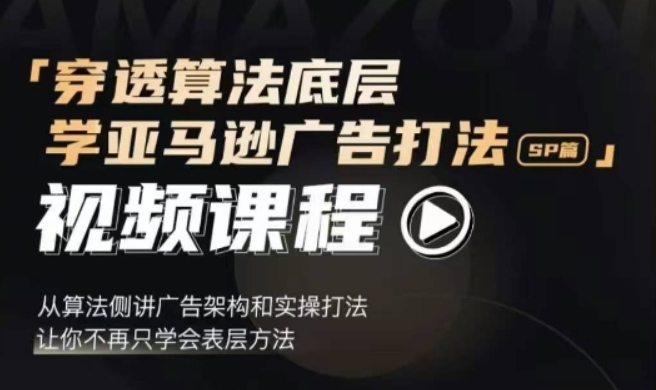 （第14003期）穿透算法底层，学亚马逊广告打法SP篇 从算法侧讲广告架构和实操打法，让你不再只学会表层方法 百度网盘下载-4241课堂网