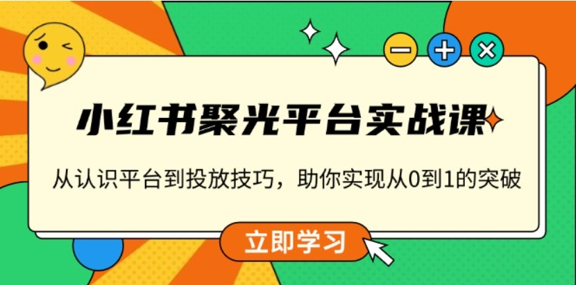 （第14210期）小红书 聚光平台实战课 从认识平台到投放技巧，助你实现从0到1的突破 百度网盘下载-4241课堂网