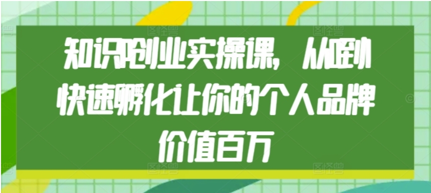 （第14002期）知识IP创业实操课，从0到1快速孵化让你的个人品牌价值百万 百度网盘下载-4241课堂网