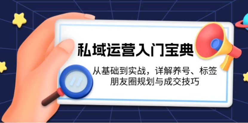 （第13643期）私域运营入门宝典：从基础到实战，详解养号、标签、朋友圈规划与成交技巧 百度网盘下载-4241课堂网