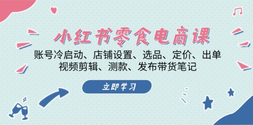 （第13255期）小红书 零食电商课 账号冷启动、店铺设置、选品、视频剪辑.. 百度网盘下载-4241课堂网