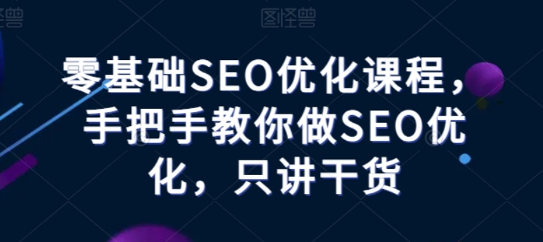 （第9114期）零基础SEO优化课程，手把手教你做SEO优化，只讲干货 百度网盘下载-4241课堂网