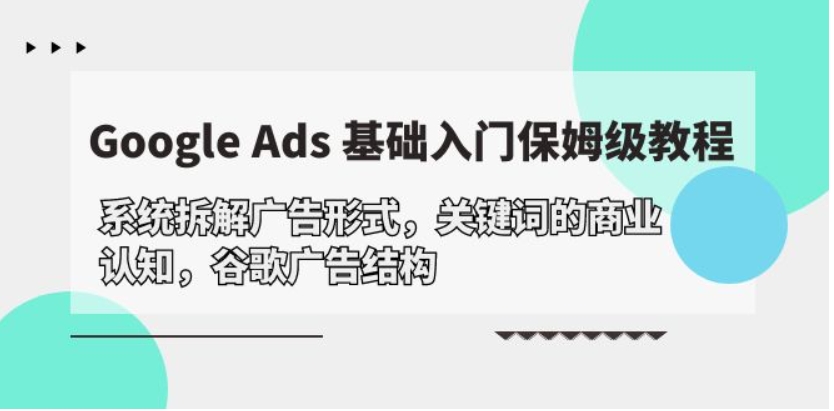 （第7681期）Google Ads 基础入门，系统拆解广告形式/关键词的商业认知/谷歌广告结构 百度网盘下载-4241课堂网